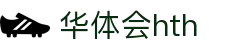 华体会（HTH）官方网站首页-最新体育赛事资讯